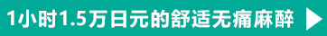 可以利用1小时1.5万日元的舒适无痛麻醉